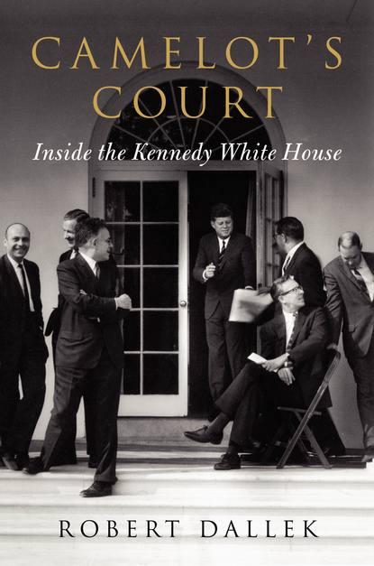 Camelot's Court: Inside the Kennedy White House