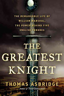 The Greatest Knight: The Remarkable Life of William Marshal, the Power Behind Five English Thrones
