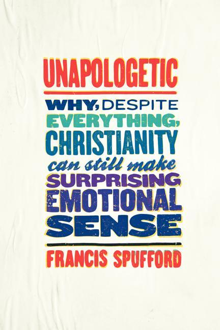 Unapologetic: Why, Despite Everything, Christianity Can Still Make Surprising Emotional Sense