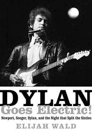 Dylan Goes Electric! Newport, Seeger, Dylan, and the Night That Split the Sixties