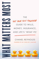 What Matters Most: The Get Your Sh*T Together Guide to Wills, Money, Insurance, and Life's "What Ifs."