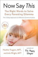 Now Say This: The Right Words To Solve Every Parenting Dilemma; The 3-Step Approach to Effective Communication