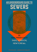 An Underground Guide to Sewers: Or: Down, Through and Out in Paris, London, New York &c