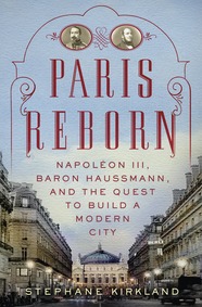 Paris Reborn: Napoleon III, Baron Haussmann, and the Quest To Build a Modern City