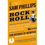 Sam Phillips: The Man Who Invented Rock 'n' Roll; How One Man Discovered Howlin' Wolf, Ike Turner, Johnny Cash, Jerry Lee Lewis, and Elvis Presley, and How His Tiny Label, Sun Records of Memphis, Revolutionized the World!