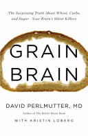 Grain Brain: The Surprising Truth About Wheat, Carbs, and Sugar—Your Brain's Silent Killers