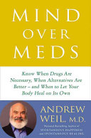 Mind over Meds: Know When Drugs Are Necessary, When Alternatives Are Better and When To Let Your Body Heal on Its Own