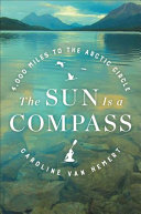 The Sun Is a Compass: A 4,000-Mile Journey into the Alaskan Wilds