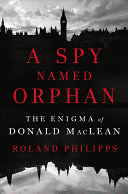 A Spy Named Orphan: The Enigma of Donald Maclean