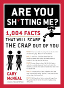 Are You Sh*tting Me? 1,004 Facts That Will Scare the Crap Out of You