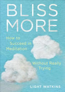 Bliss More: How To Succeed in Meditation Without Really Trying