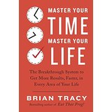 Master Your Time Master Your Life: The Breakthrough System To Get More Results, Faster, in Every Area of Your Life