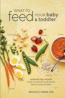What To Feed Your Baby & Toddler: A Month-by-Month Guide To Support Your Child's Health and Development
