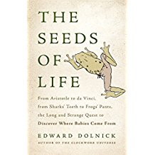 The Seeds of Life: From Aristotle to da Vinci, from Sharks' Teeth to Frogs' Pants, the Long and Strange Quest To Discover Where Babies Come From