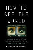 How To See the World: An Introduction to Images, from Self-Portraits to Selfies, Maps to Movies and More