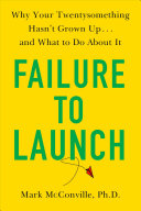 Failure To Launch: Why Your Twentysomething Hasn't Grown Up…and What To Do About It