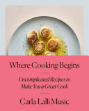 Where Cooking Begins: Uncomplicated Recipes To Make You a Great Cook