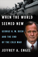 When the World Seemed New: George H.W. Bush and the End of the Cold War