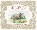 Clara: The (Mostly) True Story of the Rhinoceros Who Dazzled Kings, Inspired Artists, and Won the Hearts of Everyone…While She Ate Her Way Up and Down a Continent!
