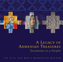 A Legacy of Armenian Treasures: Testimony to a People; The Alex and Marie Manoogian Museum