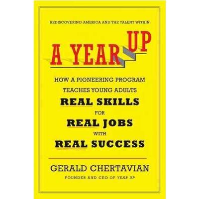 A Year Up:  How a Pioneering Program Teaches Young Adults Real Skills for Real Jobs with Real Success