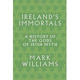 Ireland's Immortals: A History of the Gods of Irish Myth