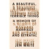 A Beautiful, Terrible Thing: A Memoir of Marriage and Betrayal