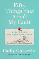  Fifty Things That Aren't My Fault: Essays from the Grown-up Years