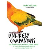 Unlikely Companions: The Adventures of an Exotic Animal Doctor (Or, What Friends Feathered, Furred and Scaled Have Taught Me About Life and Love)
