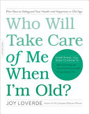 Who Will Take Care of Me When I'm Old? Plan Now To Safeguard Your Health and Happiness in Old Age