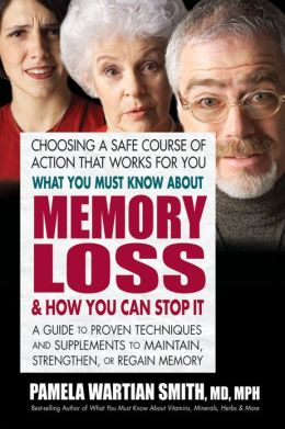 What You Must Know About Memory Loss & How You Can Stop It: A Guide to Proven Techniques and Supplements To Maintain, Strengthen, or Regain Memory