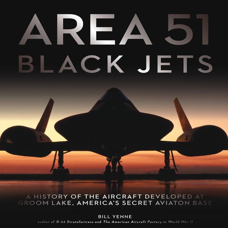 Area 51 Black Jets: A History of the Aircraft Developed at Groom Lake, America's Secret Aviation Base