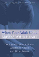When Your Adult Child Breaks Your Heart: Coping with Mental Illness, Substance Abuse, and the Problems That Tear Families Apart