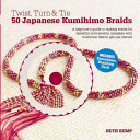 Twist, Turn, & Tie: 50 Japanese Kumihimo Braids