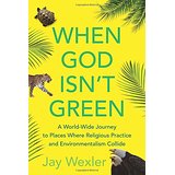 When God Isn't Green: A World-Wide Journey to Places Where Religious Practice and Environmentalism Collide