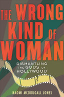 The Wrong Kind of Woman: Inside Our Revolution To Dismantle the Gods of Hollywood