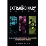 The Extraordinary Image: Orson Welles, Alfred Hitchcock, Stanley Kubrick and the Reimagining of Cinema