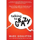 Talking to Crazy: How To Deal with the Irrational and Impossible People in Your Life