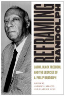 Reframing Randolph: Labor, Black Freedom, and the Legacies of A. Philip Randolph