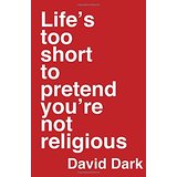 Life's Too Short To Pretend You're Not Religious