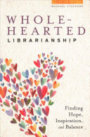 Wholehearted Librarianship : Finding Hope, Inspiration, and Balance
