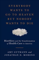 Everybody Wants To Go to Heaven but Nobody Wants To Die: Bioethics and the Transformation of Health Care in America