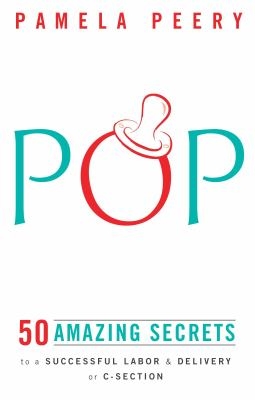 Pop: 50 Amazing Secrets to a Successful Labor & Delivery or C-Section