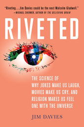 Riveted: The Science of Why Jokes Make Us Laugh, Movies Make Us Cry, and Religion Makes Us Feel One with the Universe