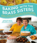 Baking with the Brass Sisters: Over 125 Recipes for Classic Cakes, Pies, Cookies, Breads, Desserts, and Savories from America's Favorite Home Bakers