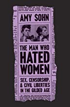 The Man Who Hated Women: Sex, Censorship, and Civil Liberties in the Gilded Age