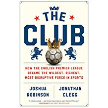 The Club: How the English Premier League Became the Wildest, Richest, Most Disruptive Force in Sports
