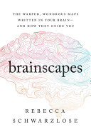 Brainscapes: The Warped, Wondrous Maps Written in Your Brain—And How They Guide You