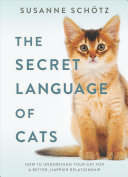 The Secret Language of Cats: How To Understand Your Cat for a Better, Happier Relationship