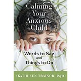 Calming Your Anxious Child: Words To Say and Things To Do
